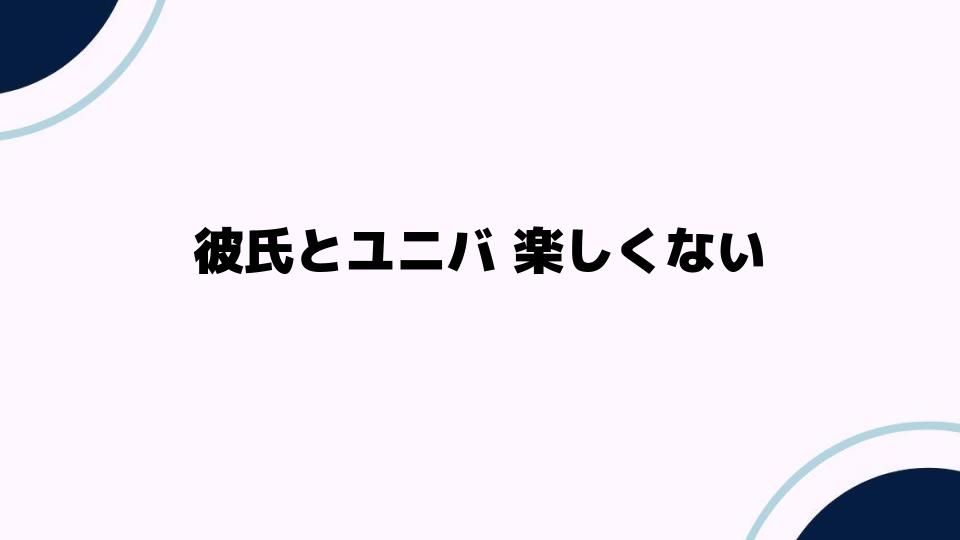 彼氏とユニバ 楽しくない原因と解決法